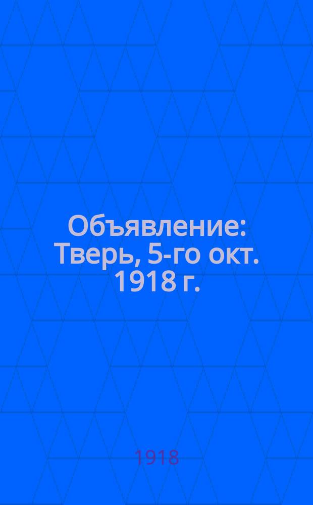 Объявление: Тверь, 5-го окт. 1918 г.: [О созыве общего делегатского собрания : листовка