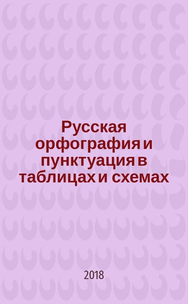 Русская орфография и пунктуация в таблицах и схемах : 7-11 классы : справочное пособие для учащихся, абитуриентов, учителей