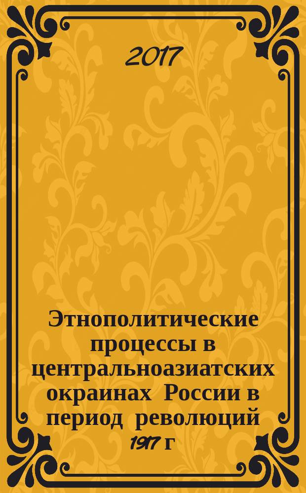 Этнополитические процессы в центральноазиатских окраинах России в период революций 1917 г. : монография