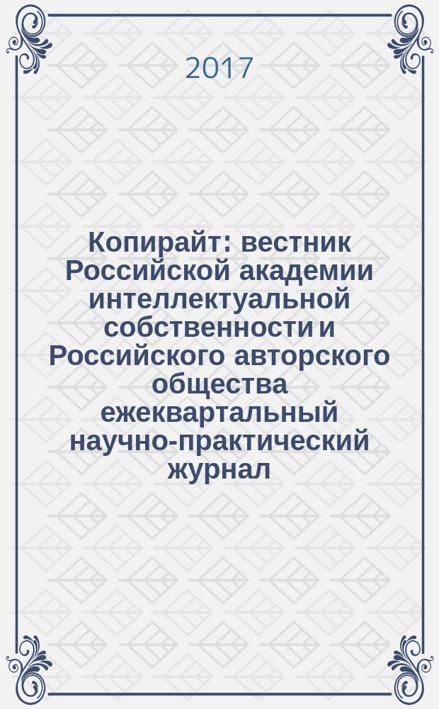 Копирайт : вестник Российской академии интеллектуальной собственности и Российского авторского общества ежеквартальный научно-практический журнал. 2017, 3