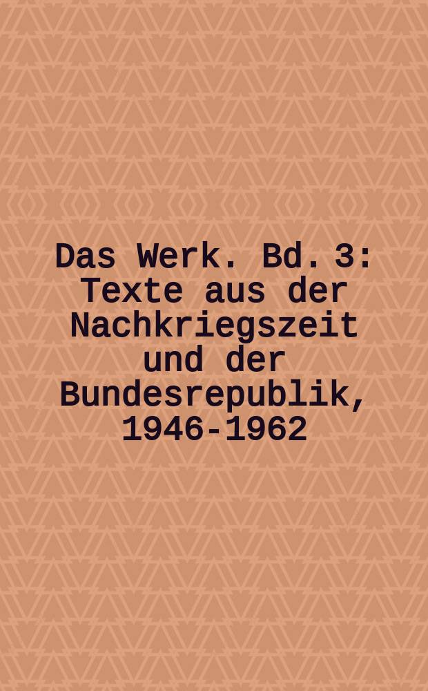 Das Werk. Bd. 3 : Texte aus der Nachkriegszeit und der Bundesrepublik, 1946-1962 = Послевоенное время и Федеративная республика, 1946-1962