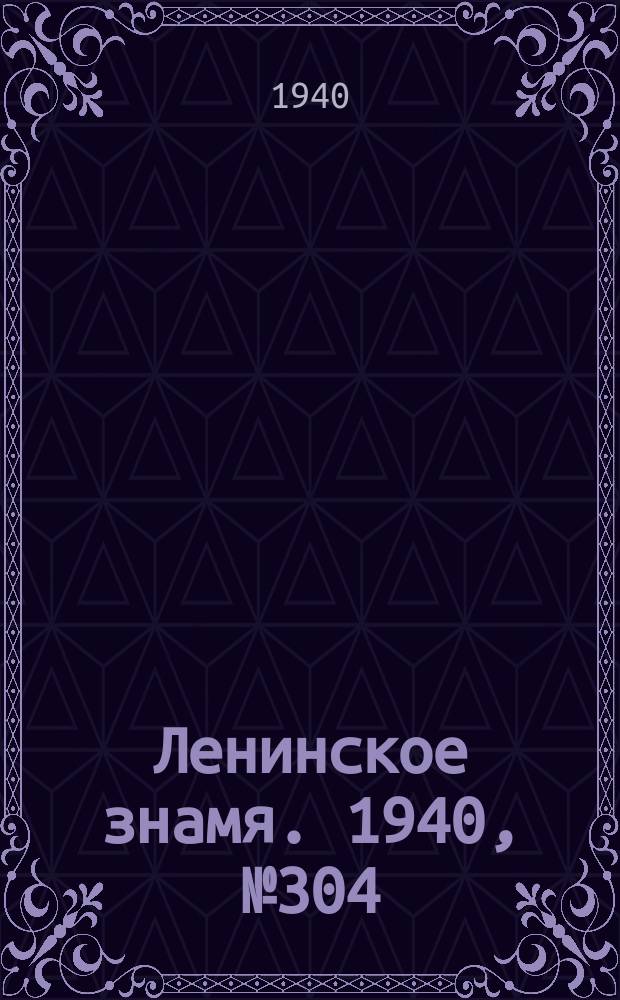 Ленинское знамя. 1940, № 304 (2130) (31 дек.)