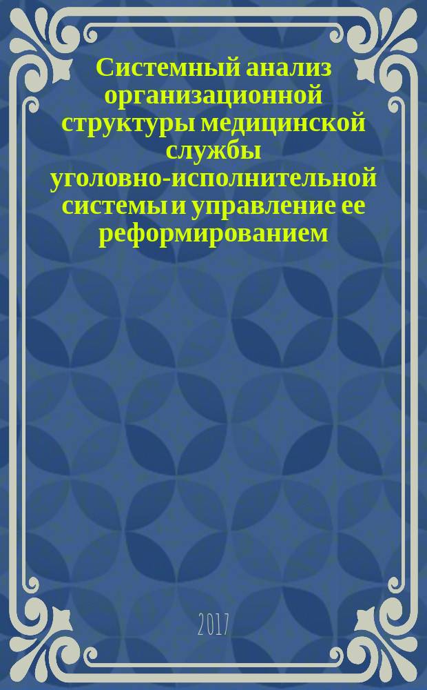 Системный анализ организационной структуры медицинской службы уголовно-исполнительной системы и управление ее реформированием : монография