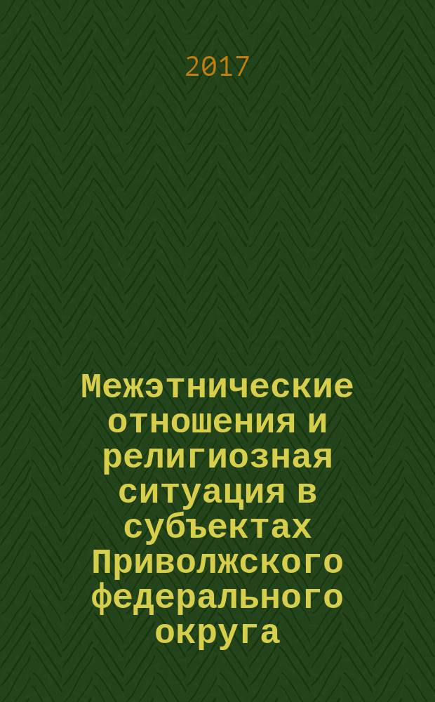 Межэтнические отношения и религиозная ситуация в субъектах Приволжского федерального округа : экспертный доклад... ... за первое полугодие 2017 года