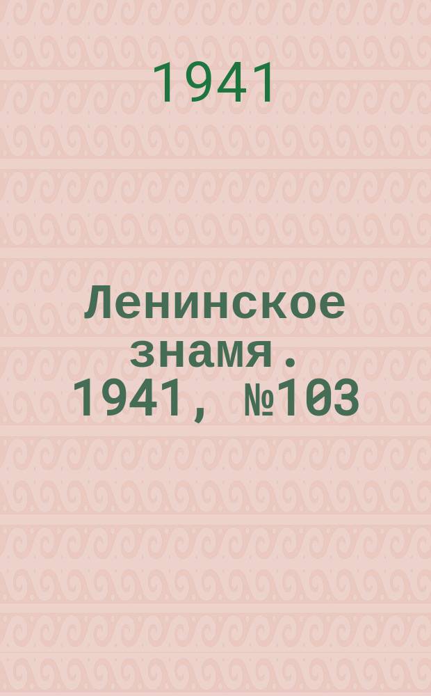Ленинское знамя. 1941, № 103 (2233) (5 мая)
