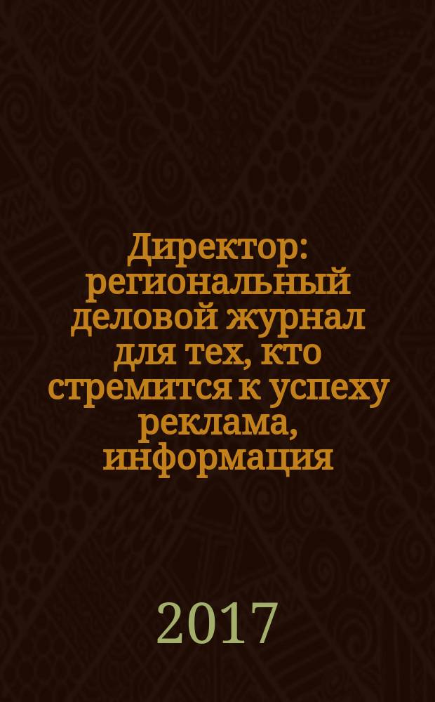 Директор : региональный деловой журнал для тех, кто стремится к успеху реклама, информация, аналитика. 2017, № 12 (203)