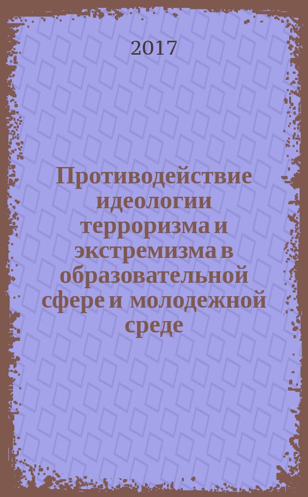 Противодействие идеологии терроризма и экстремизма в образовательной сфере и молодежной среде : аналитический доклад