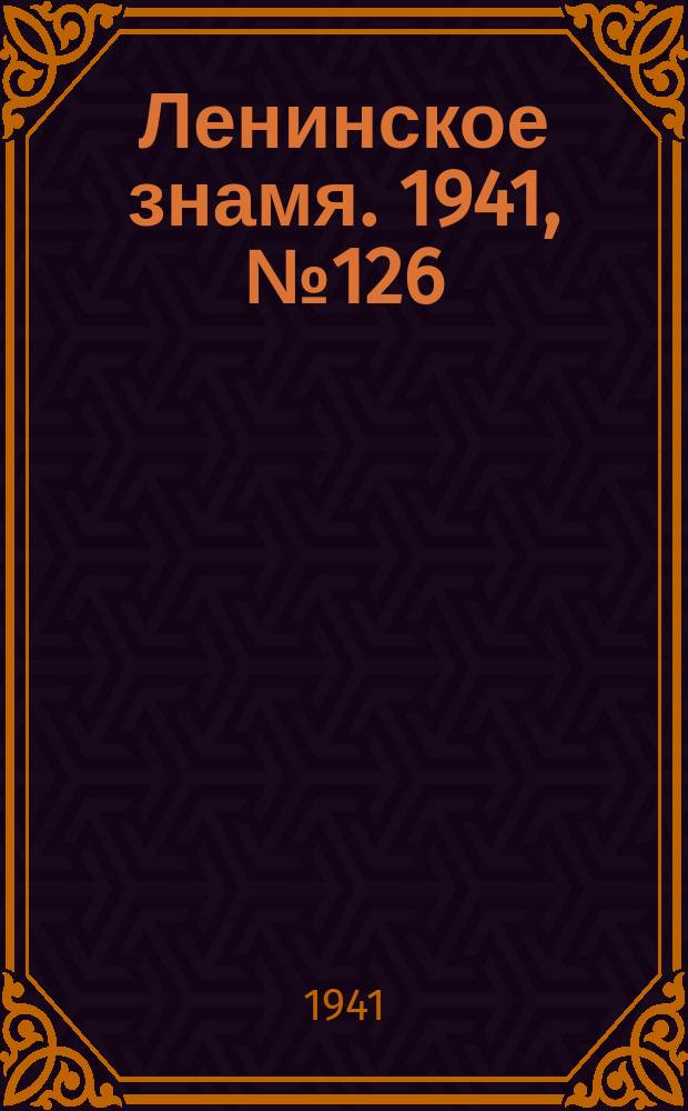 Ленинское знамя. 1941, № 126 (2256) (1 июня)