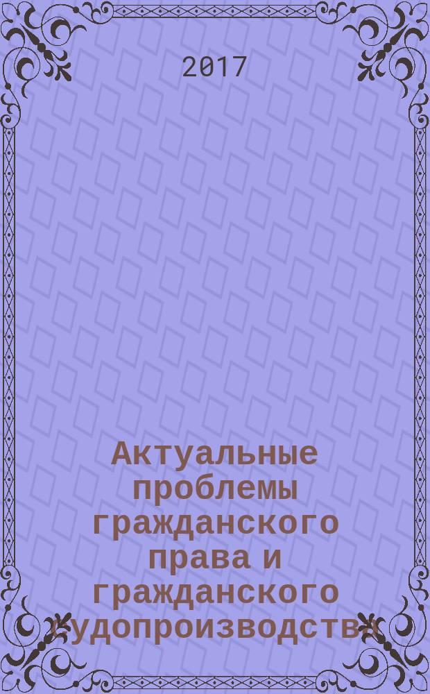 Актуальные проблемы гражданского права и гражданского судопроизводства : сборник статей V Межвузовской научно-практической конференции им. К.И. Малышева, Челябинск, 17 февраля 2017 г