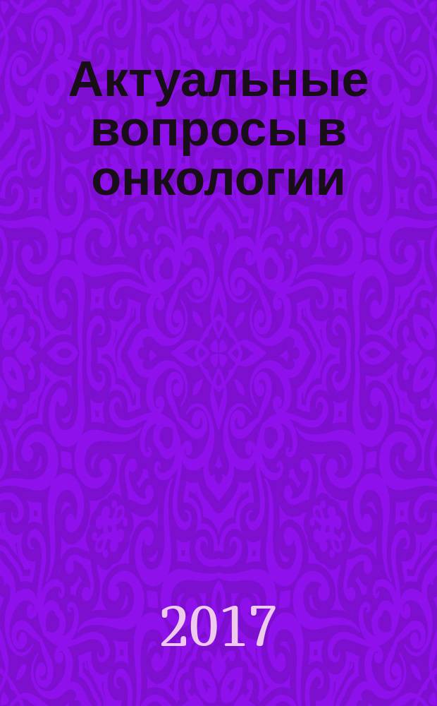 Актуальные вопросы в онкологии : материалы Российской научно-практической конференции с международным участием, 23-24 августа 2017 г., г. Барнаул