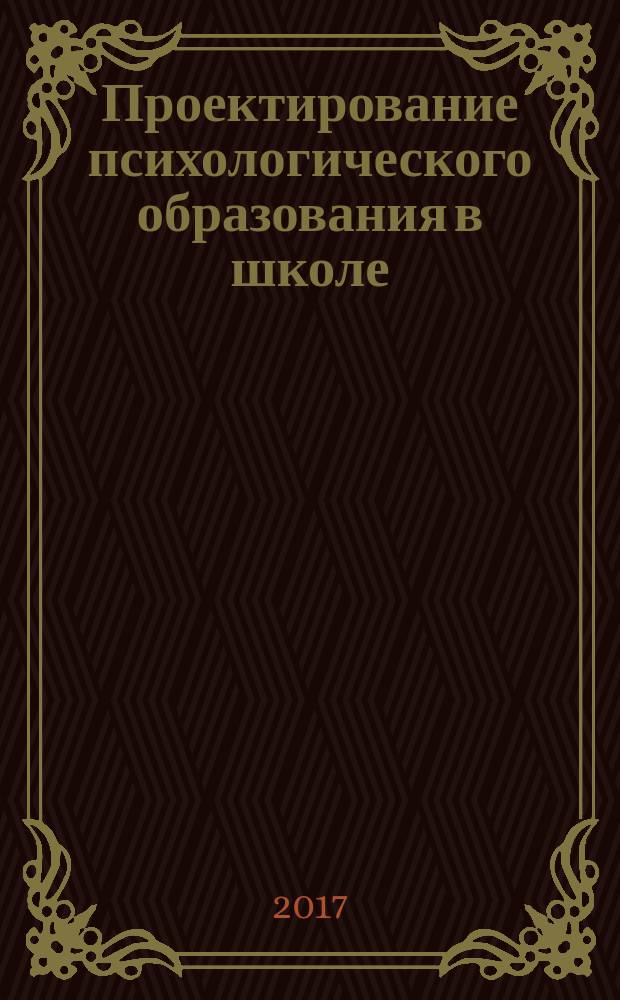 Проектирование психологического образования в школе : учебное пособие : для обучающихся по направлению 44.03.01 "Педагогическое образование", уровень бакалавриата (профиль "Психология"), 44.03.02 "Психолого-педагогическое образование", уровень бакалавриата