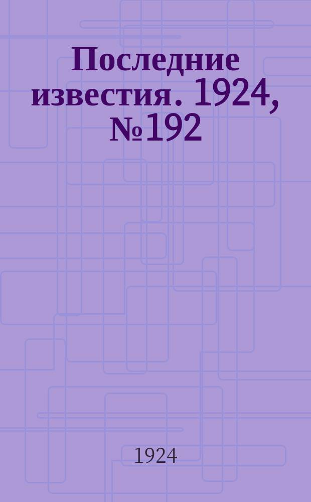 Последние известия. 1924, № 192 (1285) (27 июля)