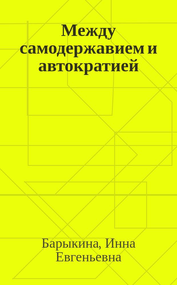 Между самодержавием и автократией : (внутренняя политика Российской Империи второй половины XIX века: государственное управление и самодержавная власть)