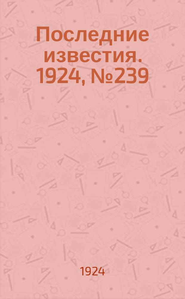 Последние известия. 1924, № 239 (1332) (14 сент.)