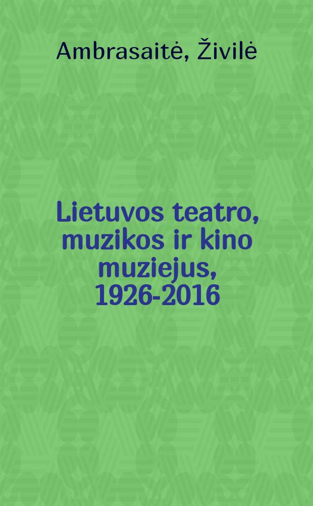 Lietuvos teatro, muzikos ir kino muziejus, 1926-2016 = Lithuanian theatre, music and cinema museum, 1926-2016 : albumas