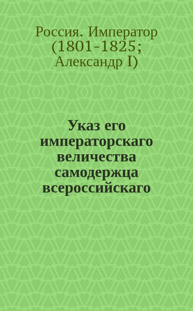 Указ его императорскаго величества самодержца всероссийскаго : О недозволении откупщикам передавать пивные и медовые сборы особо от продажи вина и водок