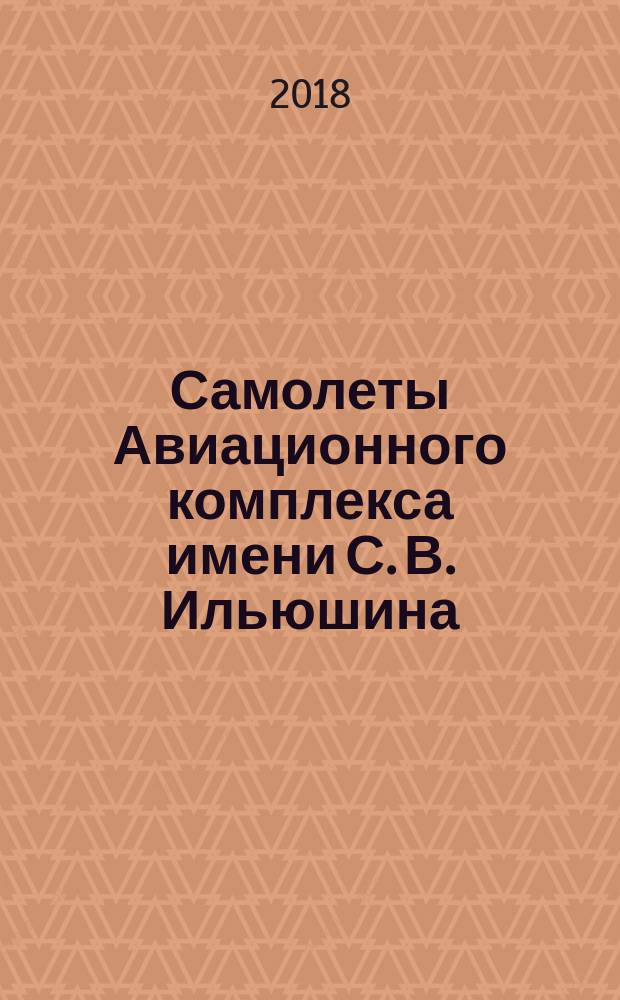 Самолеты Авиационного комплекса имени С. В. Ильюшина : 85 лет авиационному комплексу имени С. В. Ильюшина [в 2 т.]. Т. 2