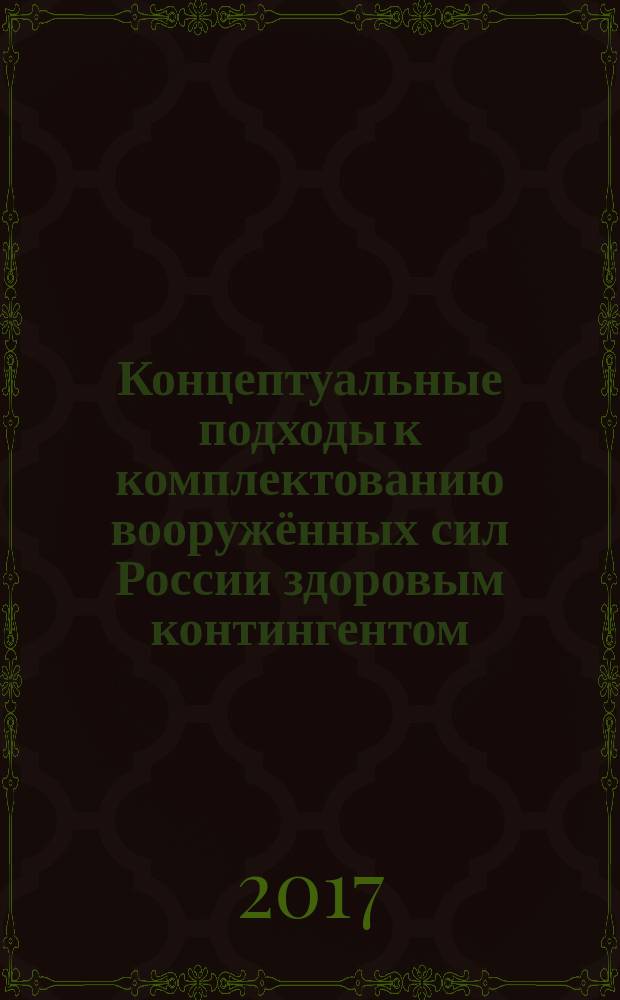 Концептуальные подходы к комплектованию вооружённых сил России здоровым контингентом : монография