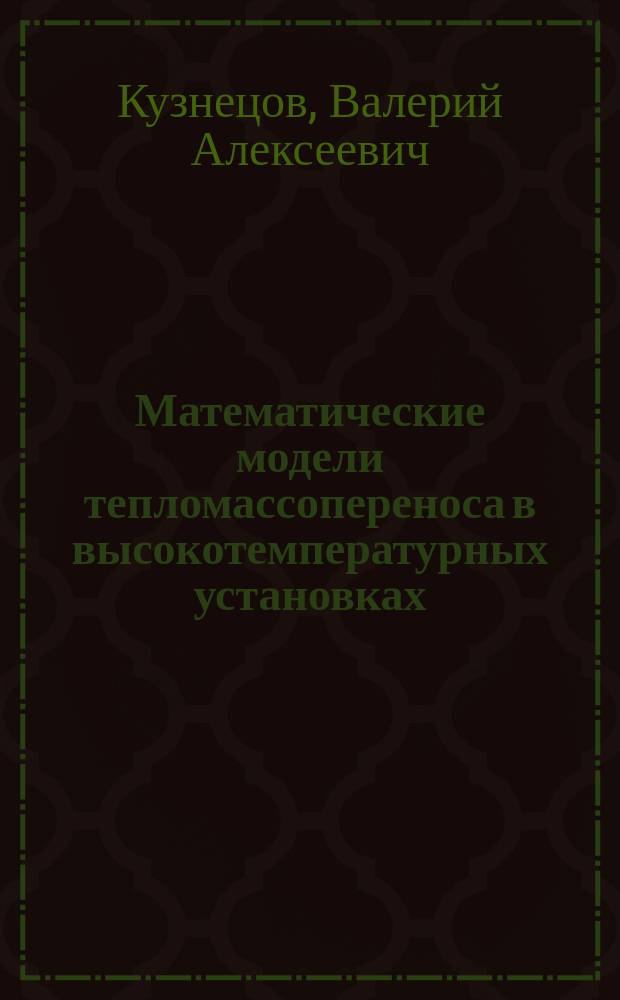 Математические модели тепломассопереноса в высокотемпературных установках : монография