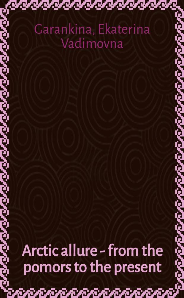 Arctic allure - from the pomors to the present = Притяжение Арктики - от поморов до наших дней