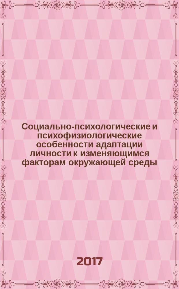 Социально-психологические и психофизиологические особенности адаптации личности к изменяющимся факторам окружающей среды : материалы Всероссийской научно-практической конференции (с международным участием), 8-10 ноября 2017 года