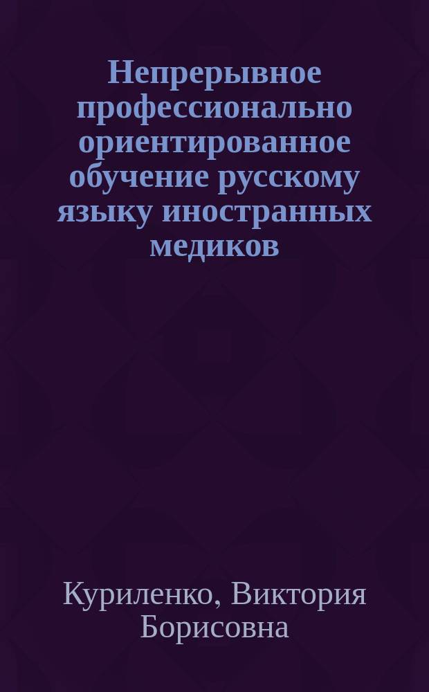 Непрерывное профессионально ориентированное обучение русскому языку иностранных медиков: теория и практика : монография
