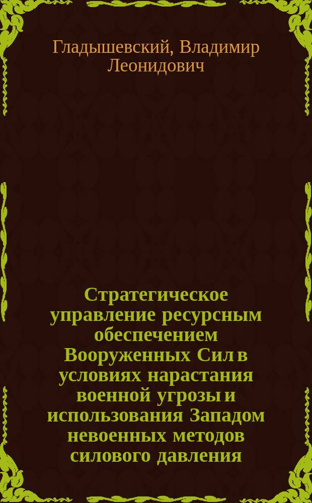Стратегическое управление ресурсным обеспечением Вооруженных Сил в условиях нарастания военной угрозы и использования Западом невоенных методов силового давления : монография