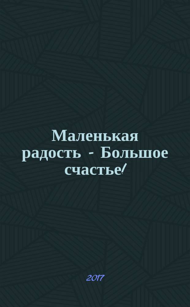 Маленькая радость - Большое счастье! : сборник стихов и прозы