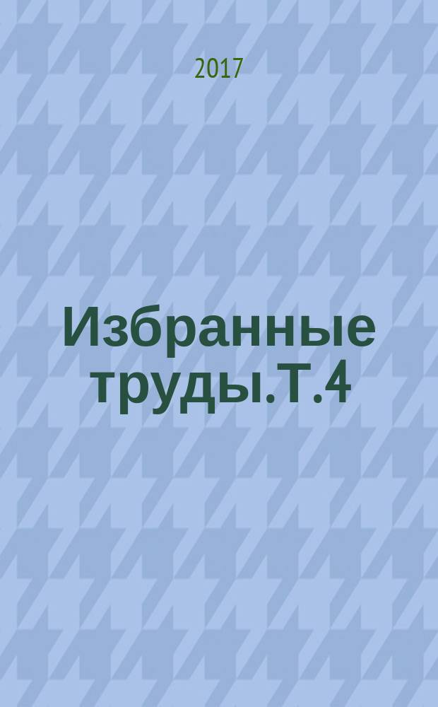Избранные труды. Т. 4 : Общая, прикладная и эволюционная физиология, 2000-2016