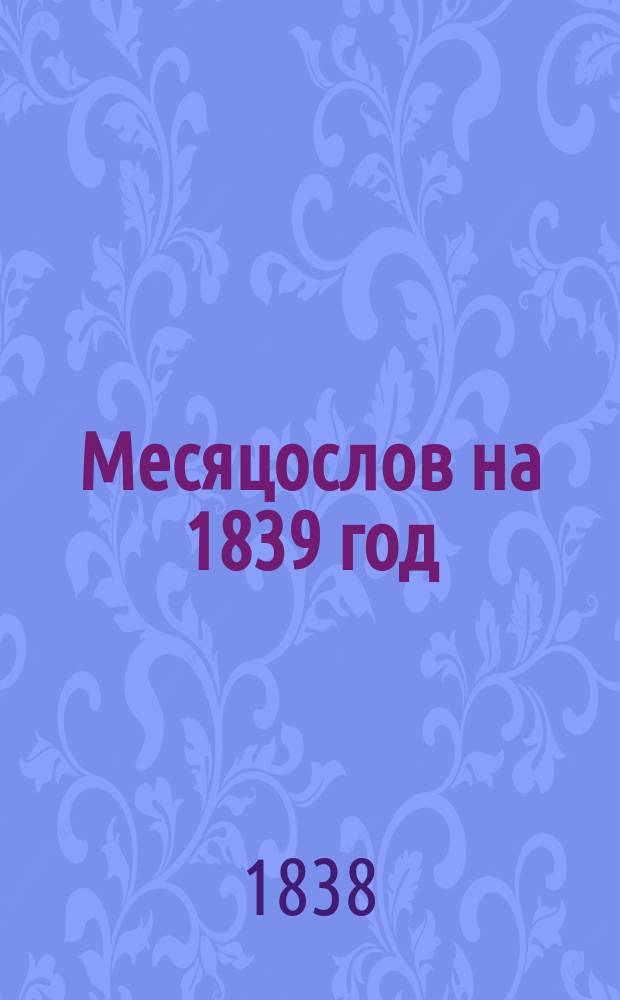 Месяцослов на 1839 год : с портретом Государя Наследника