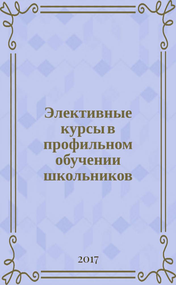 Элективные курсы в профильном обучении школьников : учебное пособие : для студентов магистратуры, обучающихся по направлению 44.06.01 "Педагогическое образование", образовательная программа "Биологическое образование в профильных классах общеобразовательных организаций"