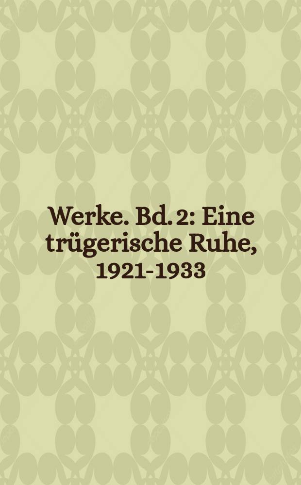 Werke. Bd. 2 : Eine tr&uuml;gerische Ruhe, 1921-1933