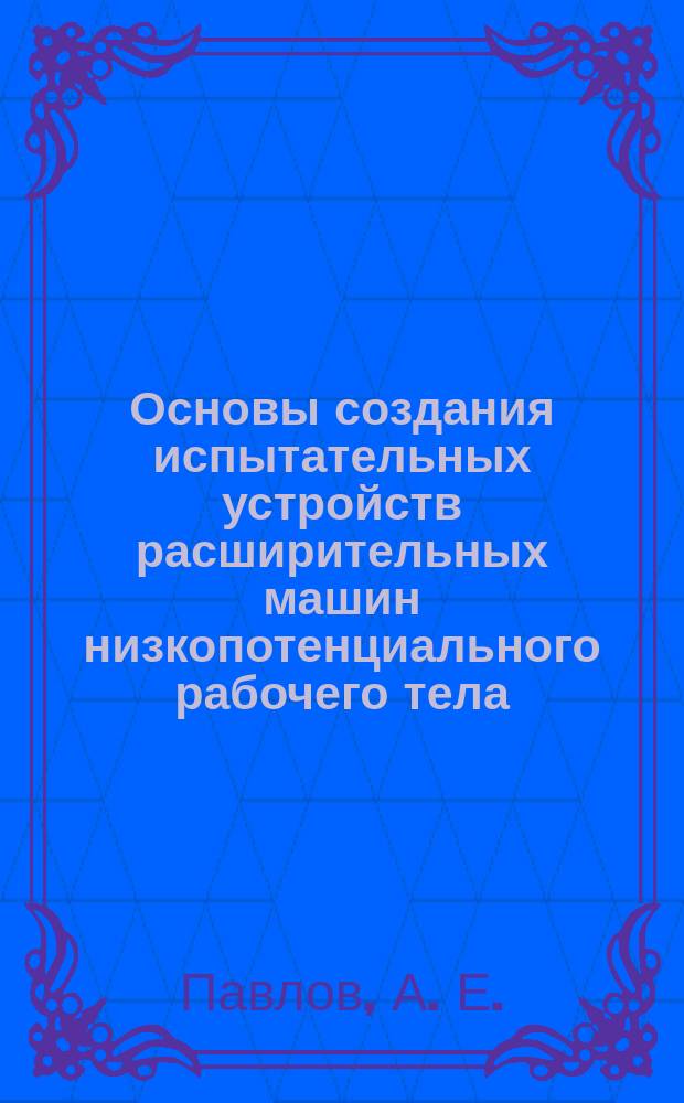 Основы создания испытательных устройств расширительных машин низкопотенциального рабочего тела : монография