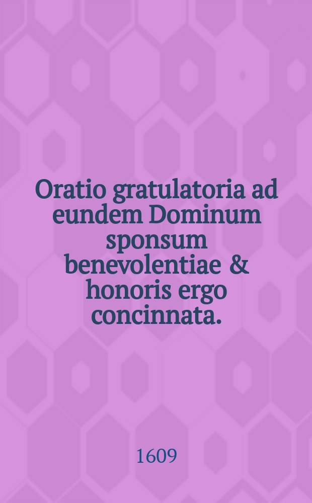 Oratio gratulatoria ad eundem Dominum sponsum benevolentiae & honoris ergo concinnata. // Thalamo D[omi]ni. M. Ioachimi Kippii, viri doctissimi, eruditione ac morum elegantia ornatissimi, scholae Ring collegae fidelissimi, olim praeceptotis sui plurimu[m] colendi, sponsis et Ursulae Klantiadisvirginis lectissimae, pudissimaeque, honesti quondam & integerrimihujus urbis civis p.m. Caspari Klanten filiae relictae, spontiae.