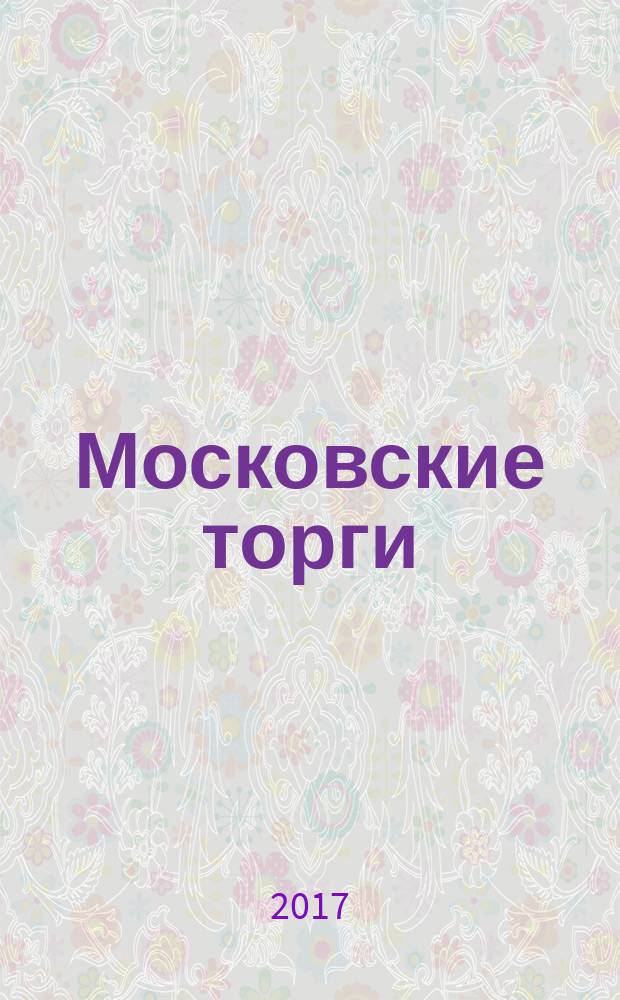 Московские торги : бюллетень оперативной информации информационно-аналитическое издание города Москвы. 2017, № 12