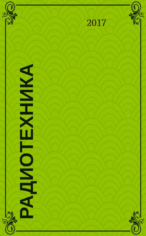 Радиотехника : Ежемес. науч.-техн. и теорет. журн. Орган Всесоюз. науч.-техн. о-ва радиотехники и электросвязи им. А.С. Попова. 2017, № 11