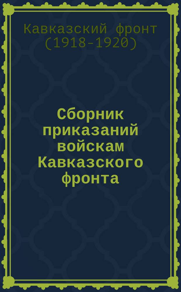 Сборник приказаний войскам Кавказского фронта : № 137-№140 г. Ростов н/Д. 1-2 нояб. 1920 г