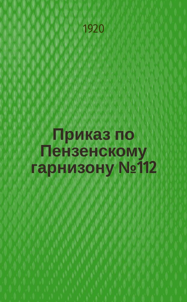 Приказ по Пензенскому гарнизону № 112 : 16 дек. 1920 г. г.Пенза
