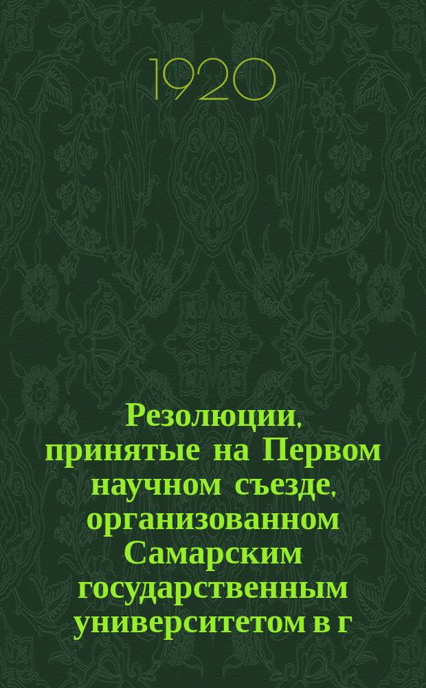Резолюции, принятые на Первом научном съезде, организованном Самарским государственным университетом в г. Самаре с 10 по 15 сентября 1920 г.