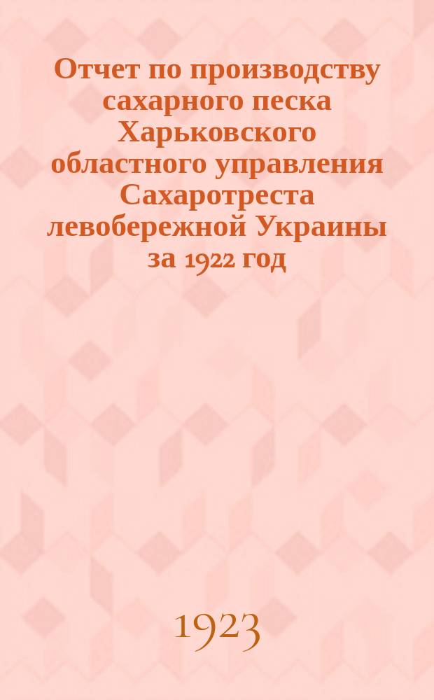 Отчет по производству сахарного песка Харьковского областного управления Сахаротреста левобережной Украины за 1922 год