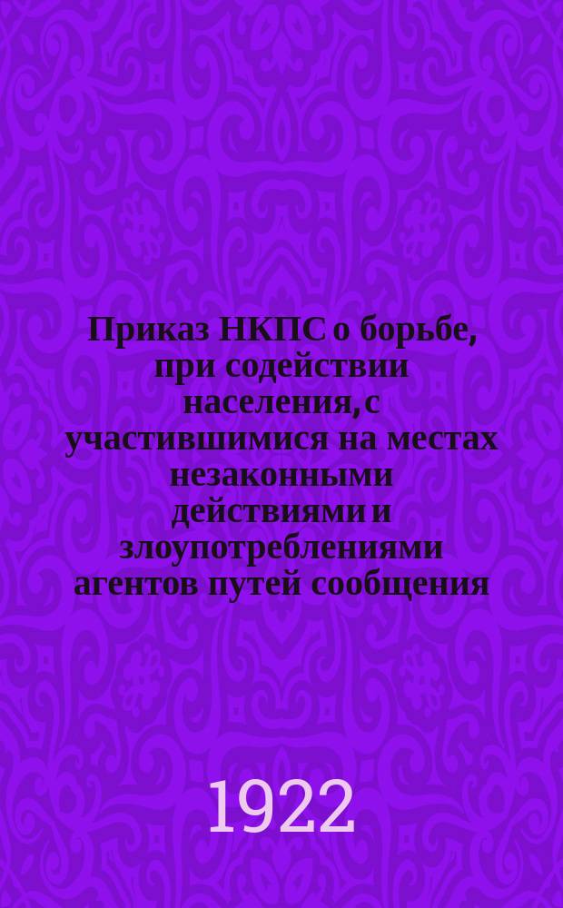 Приказ НКПС о борьбе, при содействии населения, с участившимися на местах незаконными действиями и злоупотреблениями агентов путей сообщения : 22 сент. 1922 г. № 1406