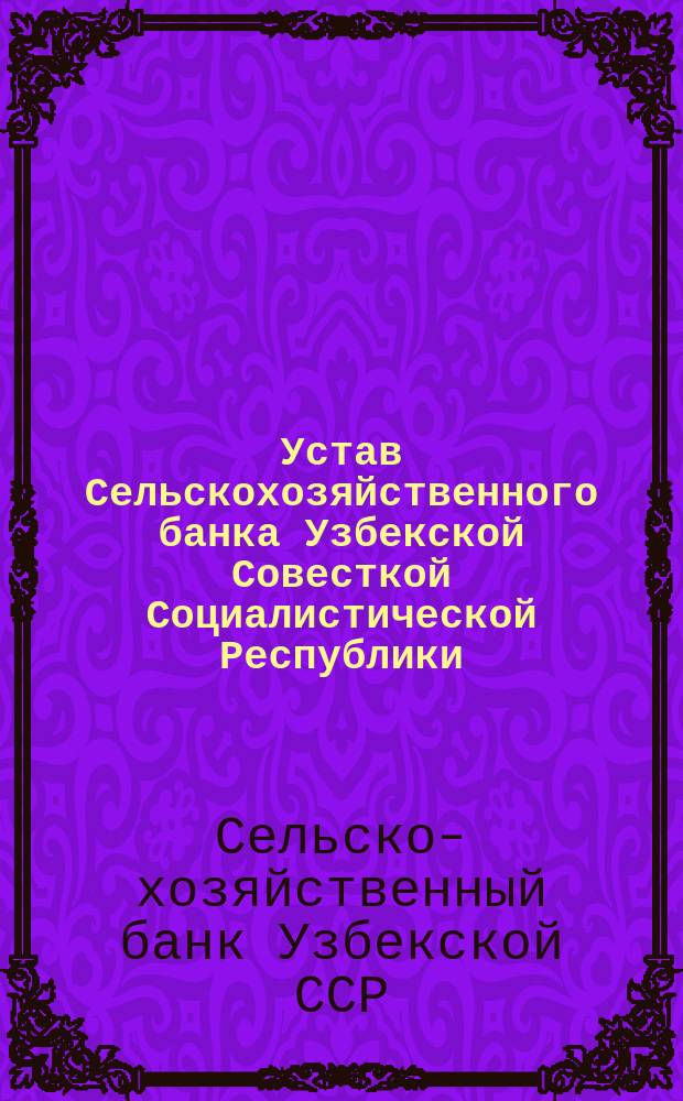 Устав Сельскохозяйственного банка Узбекской Совесткой Социалистической Республики : Утв. 22 окт. 1925 г.