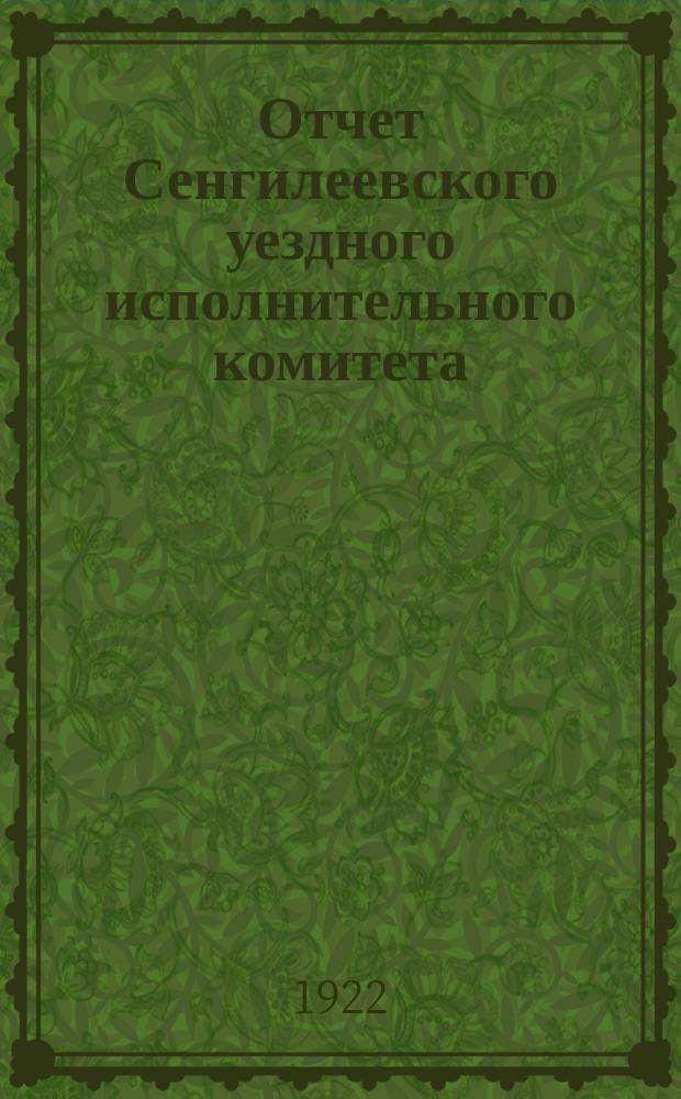 Отчет Сенгилеевского уездного исполнительного комитета : За время с 23 июля 1921 г. по 5 февр. 1922 г. : К X уезд. съезду советов