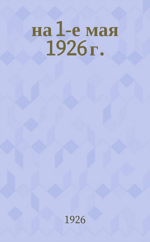 ... на 1-е мая 1926 г.