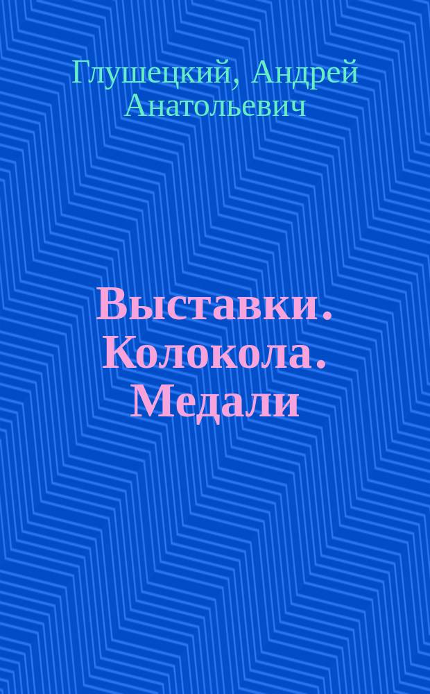 Выставки. Колокола. Медали : колокола и колокольчики на российских и международных выставках XIX - начала XX в