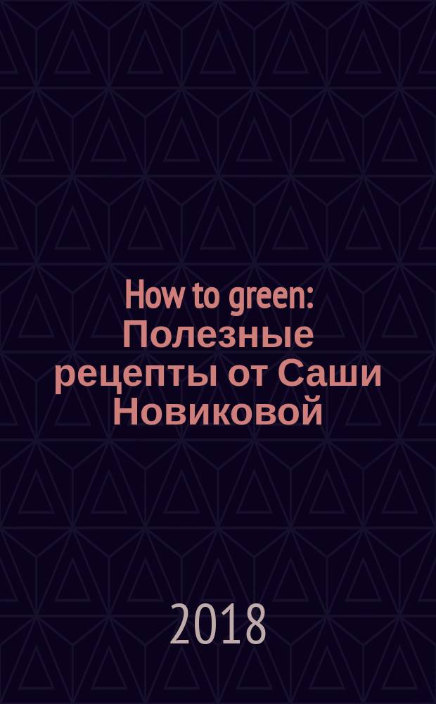 How to green : Полезные рецепты от Саши Новиковой
