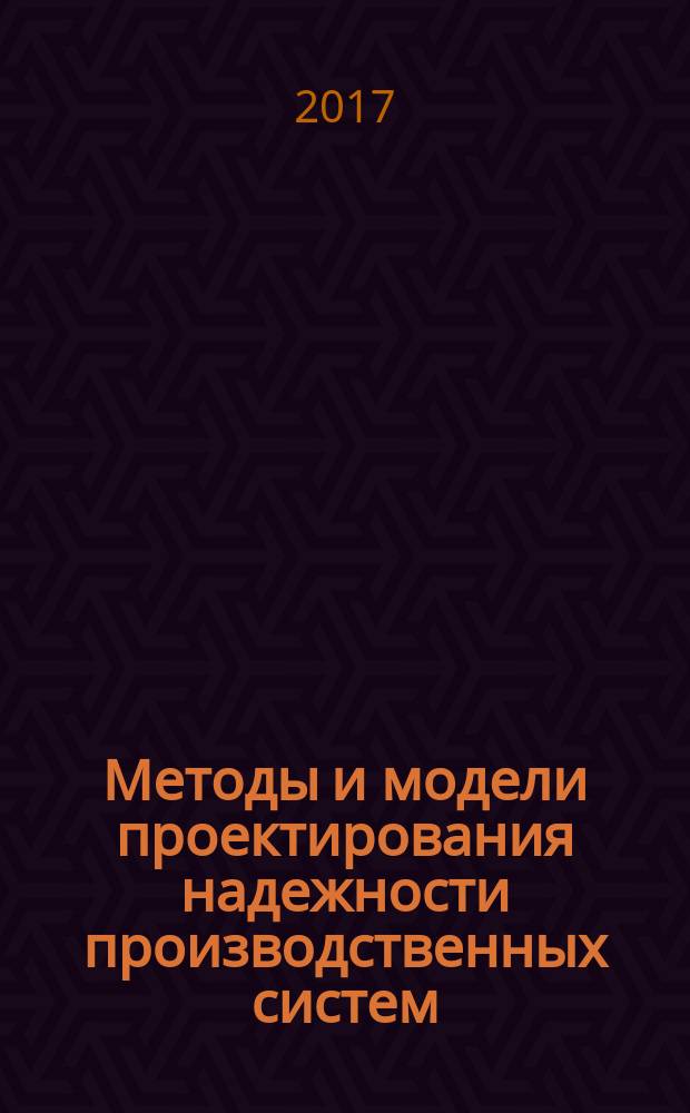 Методы и модели проектирования надежности производственных систем : монография