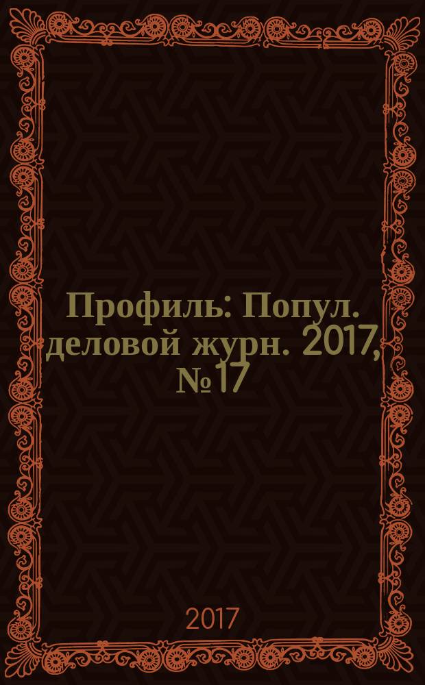 Профиль : Попул. деловой журн. 2017, № 17 (49)
