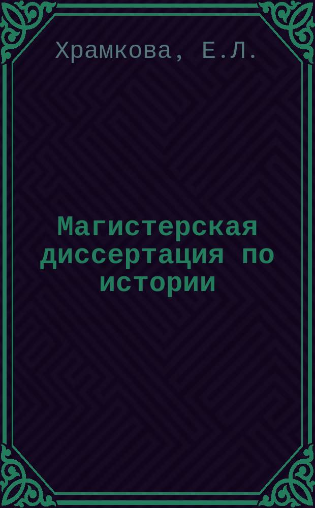 Магистерская диссертация по истории: основные требования и методика написания (направления подготовки: 46.04.01; 44.04.01) : учебно-методическое пособие