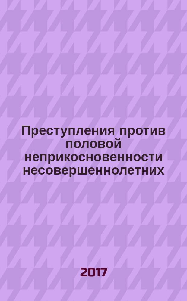 Преступления против половой неприкосновенности несовершеннолетних: проблемы квалификации, расследования и профилактики : монография